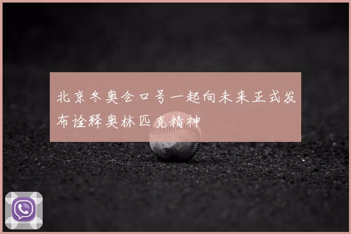 北京冬奥会口号一起向未来正式发布诠释奥林匹克精神