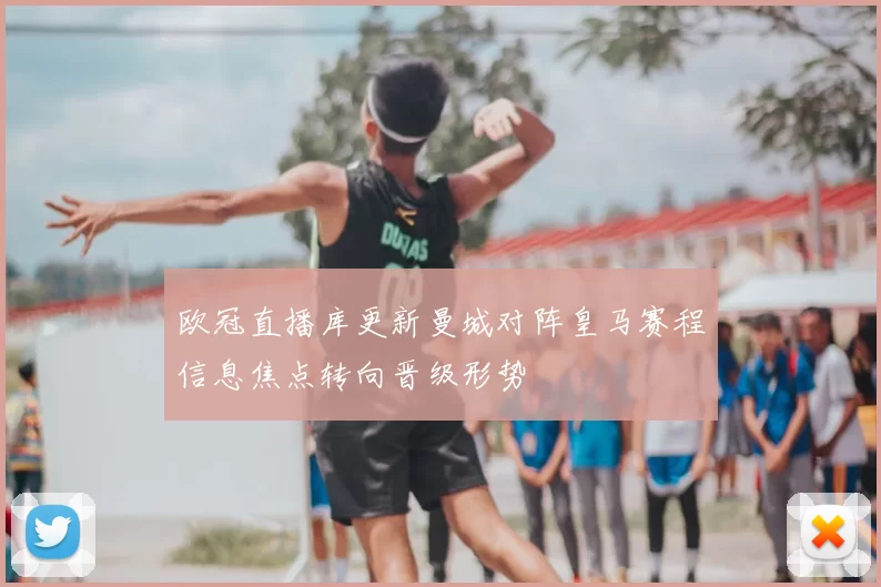 欧冠直播库更新曼城对阵皇马赛程信息焦点转向晋级形势
