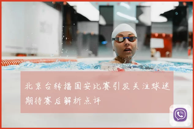 北京台转播国安比赛引发关注球迷期待赛后解析点评