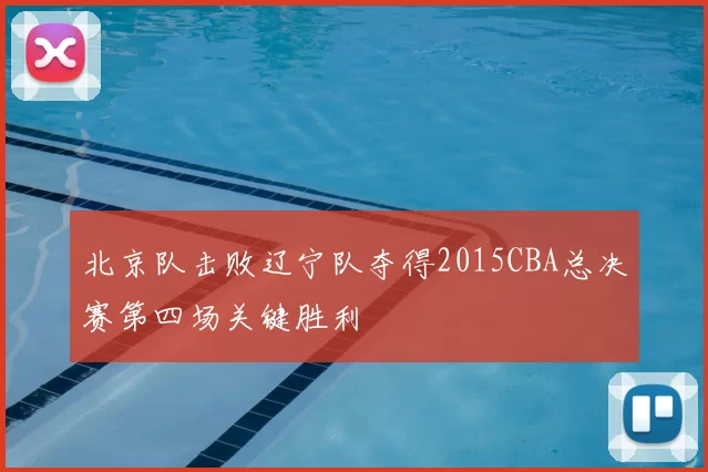 北京队击败辽宁队夺得2015CBA总决赛第四场关键胜利