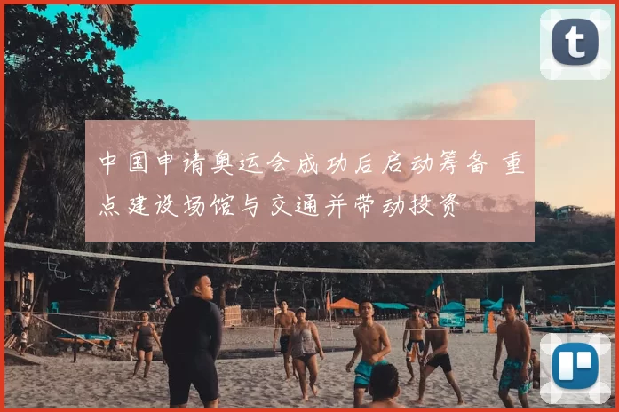 中国申请奥运会成功后启动筹备 重点建设场馆与交通并带动投资