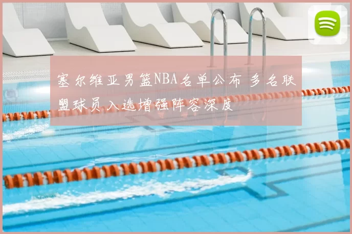 塞尔维亚男篮NBA名单公布 多名联盟球员入选增强阵容深度