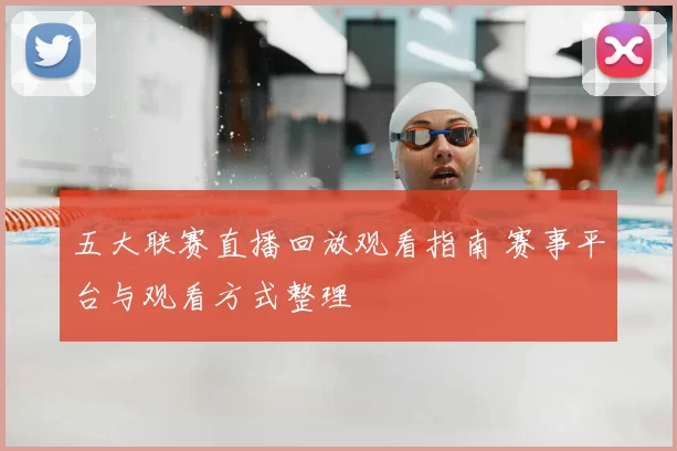 五大联赛直播回放观看指南 赛事平台与观看方式整理