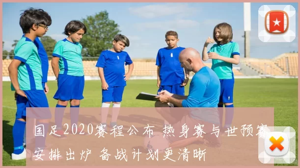 国足2020赛程公布 热身赛与世预赛安排出炉 备战计划更清晰