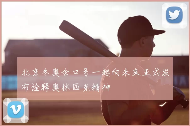 北京冬奥会口号一起向未来正式发布诠释奥林匹克精神
