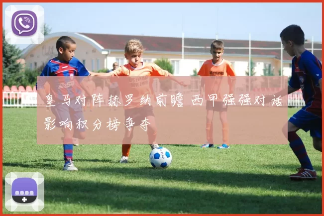 皇马对阵赫罗纳前瞻 西甲强强对话影响积分榜争夺