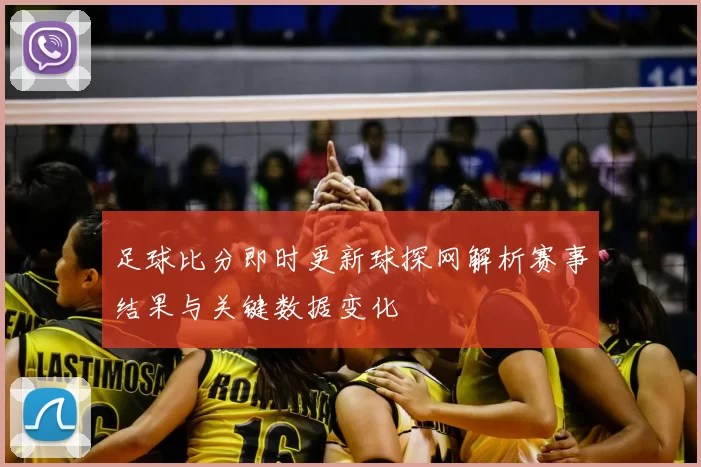 足球比分即时更新球探网解析赛事结果与关键数据变化