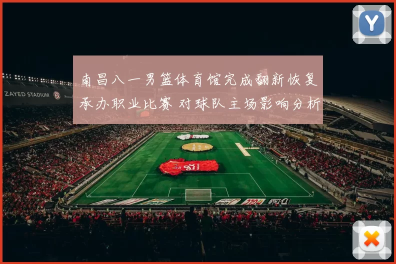 南昌八一男篮体育馆完成翻新恢复承办职业比赛 对球队主场影响分析