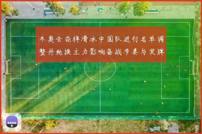 冬奥会花样滑冰中国队进行名单调整并轮换主力影响备战节奏与奖牌形势