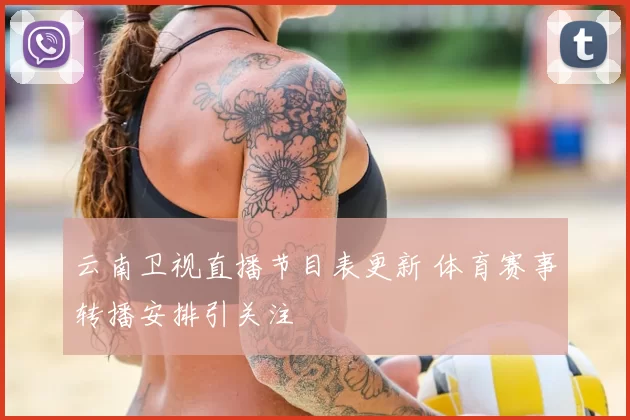 云南卫视直播节目表更新 体育赛事转播安排引关注