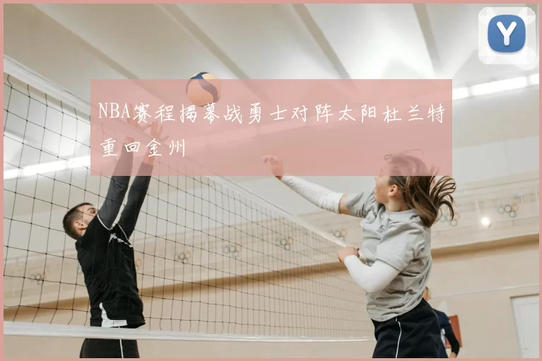 NBA赛程揭幕战勇士对阵太阳杜兰特重回金州