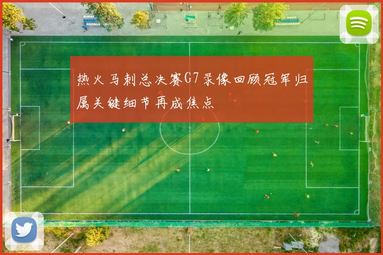 热火马刺总决赛G7录像回顾冠军归属关键细节再成焦点