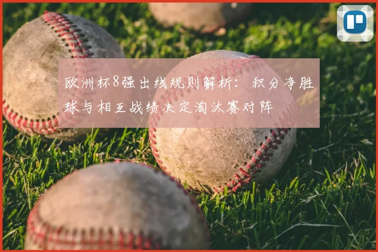 欧洲杯8强出线规则解析：积分净胜球与相互战绩决定淘汰赛对阵