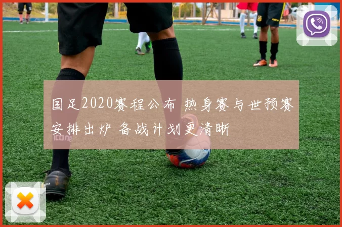 国足2020赛程公布 热身赛与世预赛安排出炉 备战计划更清晰