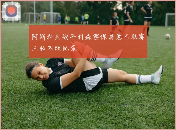 阿斯科利战平科森察保持意乙联赛三轮不败纪录