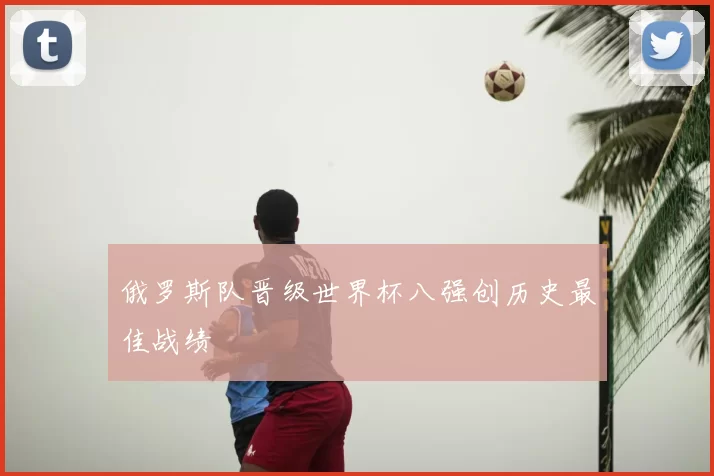 俄罗斯队晋级世界杯八强创历史最佳战绩