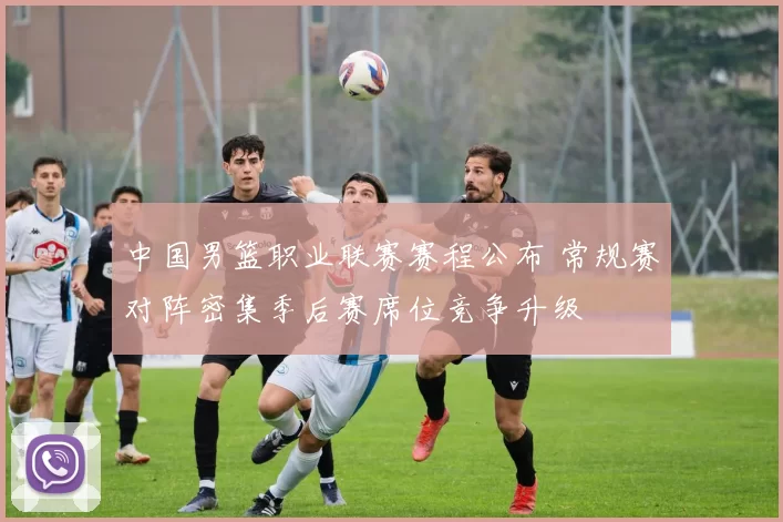 中国男篮职业联赛赛程公布 常规赛对阵密集季后赛席位竞争升级