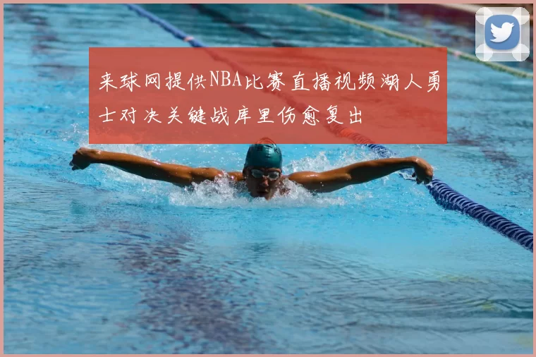 来球网提供NBA比赛直播视频湖人勇士对决关键战库里伤愈复出