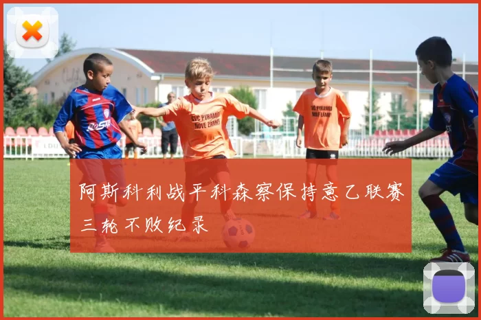 阿斯科利战平科森察保持意乙联赛三轮不败纪录