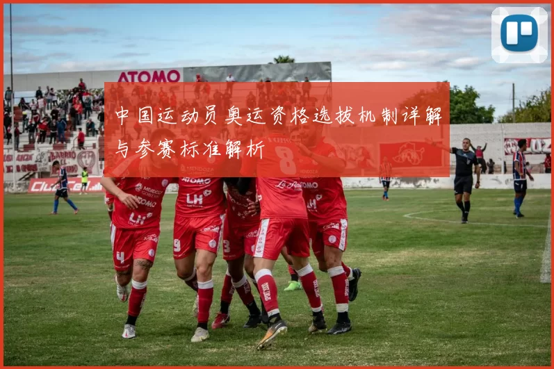 中国运动员奥运资格选拔机制详解与参赛标准解析