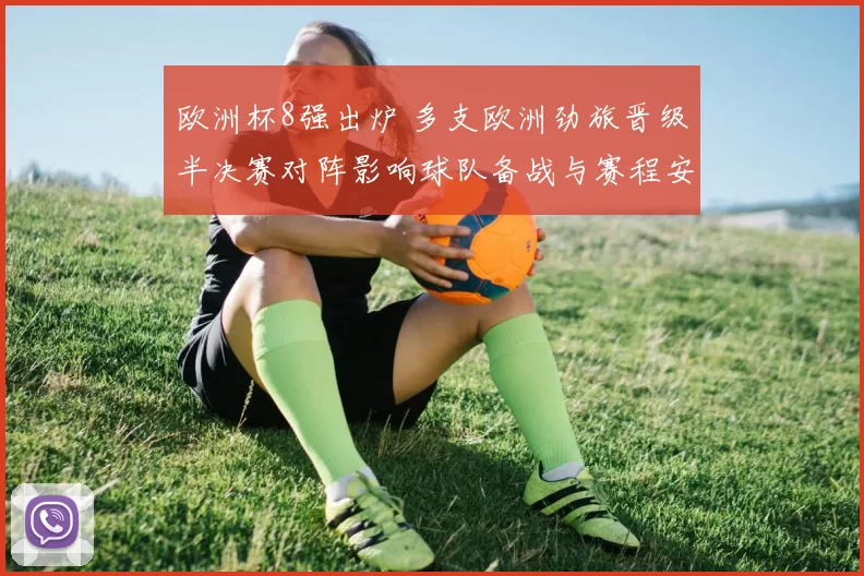 欧洲杯8强出炉 多支欧洲劲旅晋级半决赛对阵影响球队备战与赛程安排