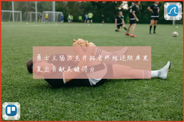 勇士主场力克开拓者终结连败库里复出贡献关键得分