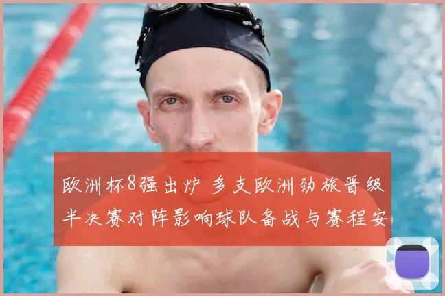 欧洲杯8强出炉 多支欧洲劲旅晋级半决赛对阵影响球队备战与赛程安排