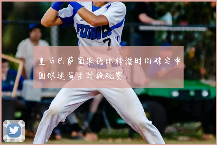 皇马巴萨国家德比转播时间确定中国球迷黄金时段观赛