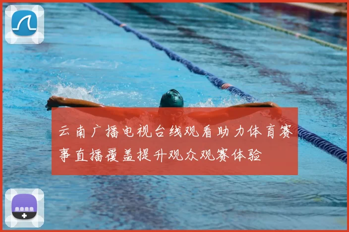 云南广播电视台线观看助力体育赛事直播覆盖提升观众观赛体验