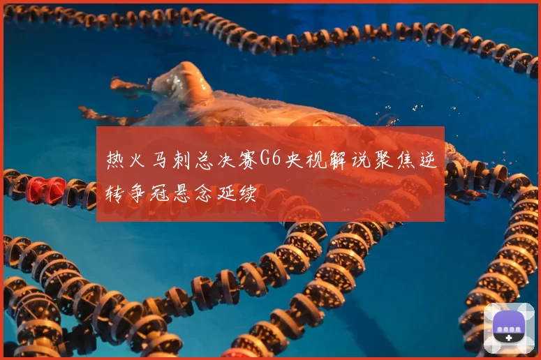 热火马刺总决赛G6央视解说聚焦逆转争冠悬念延续