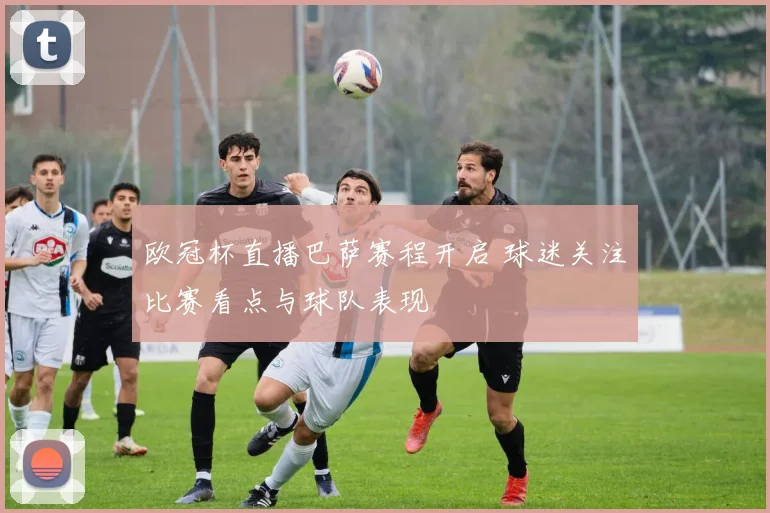 欧冠杯直播巴萨赛程开启 球迷关注比赛看点与球队表现