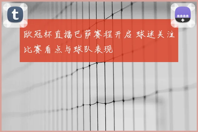 欧冠杯直播巴萨赛程开启 球迷关注比赛看点与球队表现
