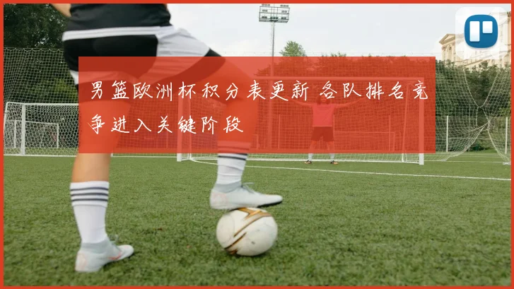 男篮欧洲杯积分表更新 各队排名竞争进入关键阶段