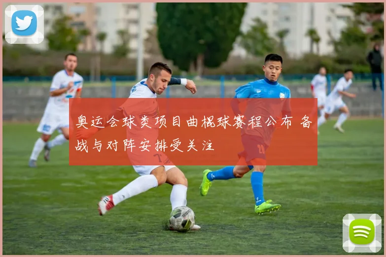 奥运会球类项目曲棍球赛程公布 备战与对阵安排受关注