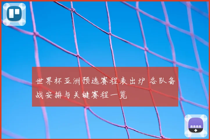 世界杯亚洲预选赛程表出炉 各队备战安排与关键赛程一览