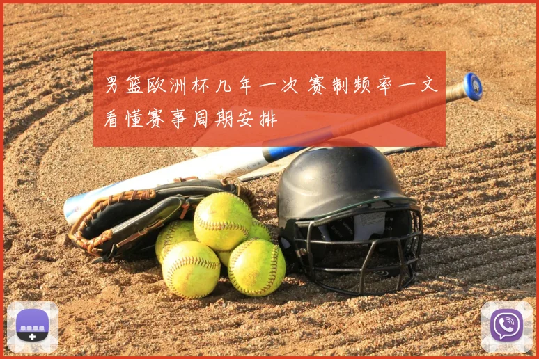 男篮欧洲杯几年一次 赛制频率一文看懂赛事周期安排