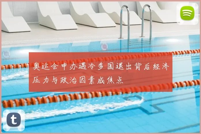 奥运会申办遇冷多国退出背后经济压力与政治因素成焦点