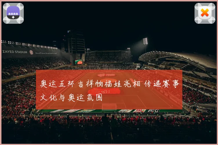奥运五环吉祥物福娃亮相 传递赛事文化与奥运氛围