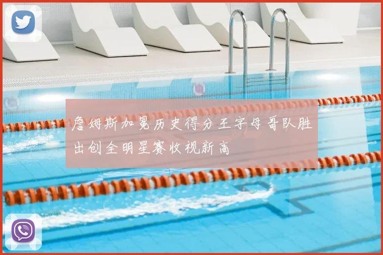 詹姆斯加冕历史得分王字母哥队胜出创全明星赛收视新高